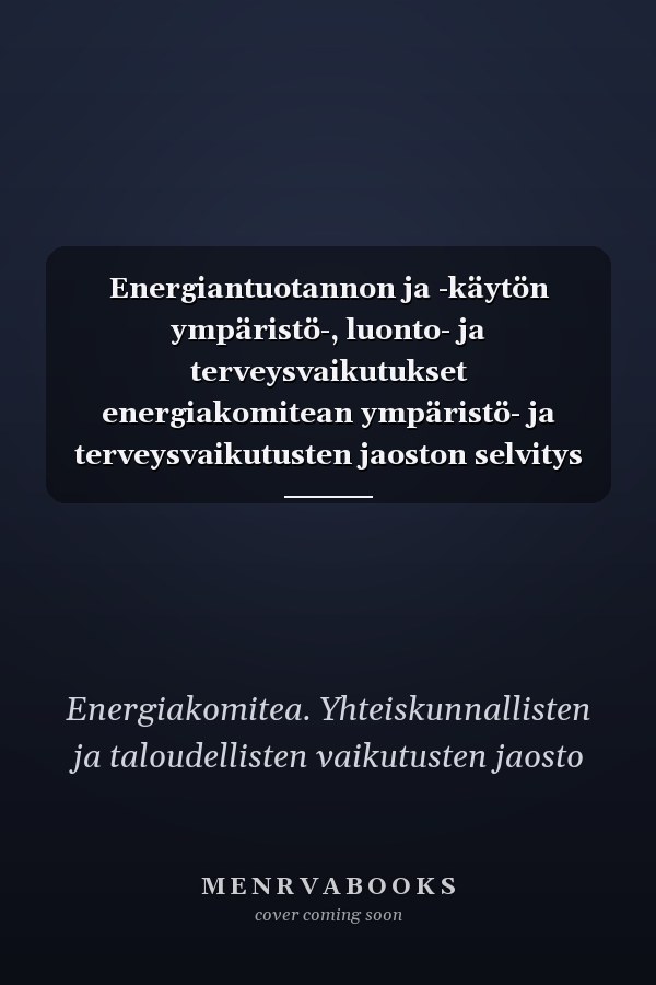 Energiantuotannon ja -käytön ympäristö-, luonto- ja terveysvaikutukset energiakomitean ympäristö- ja terveysvaikutusten jaoston selvitys