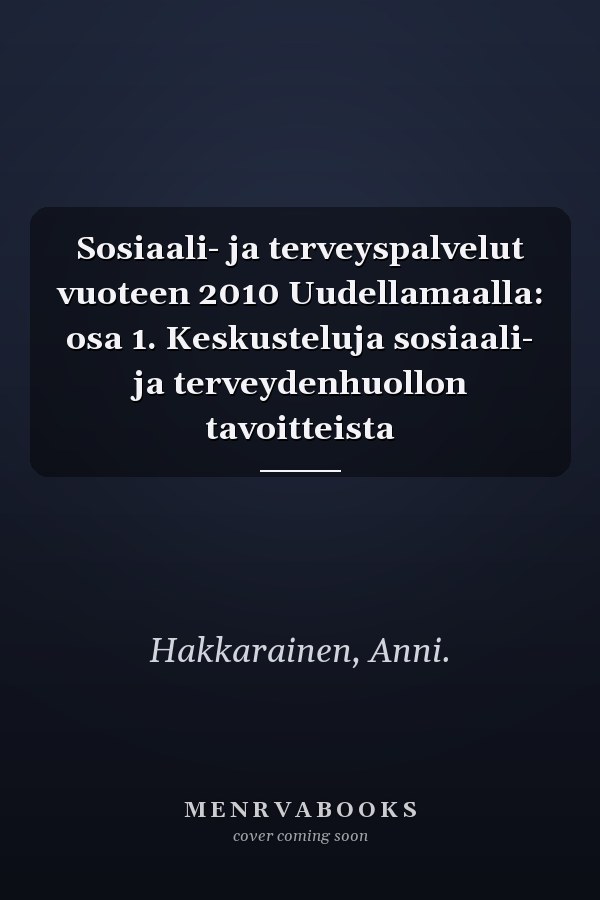 Sosiaali- ja terveyspalvelut vuoteen 2010 Uudellamaalla: osa 1. Keskusteluja sosiaali- ja terveydenhuollon tavoitteista