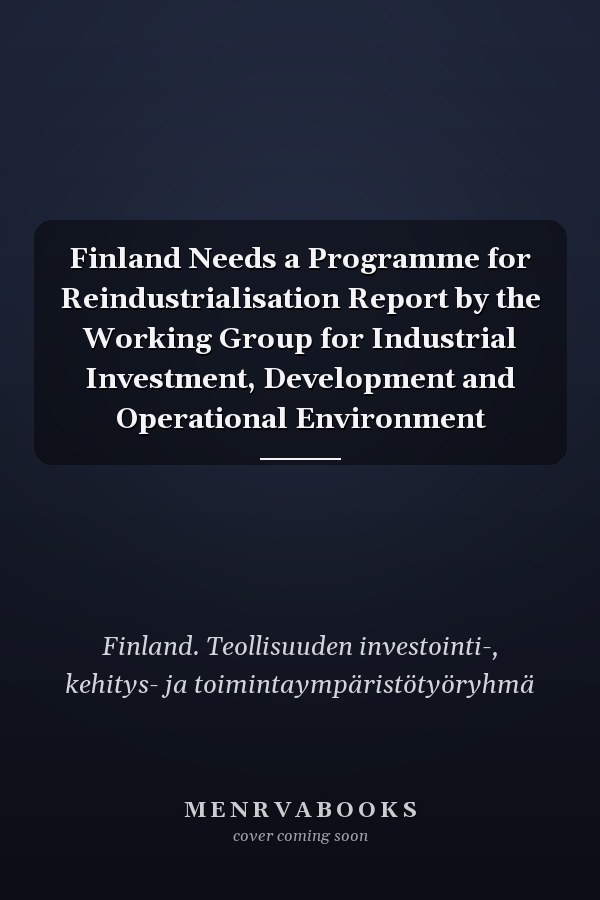 Finland Needs a Programme for Reindustrialisation Report by the Working Group for Industrial Investment, Development and Operational Environment