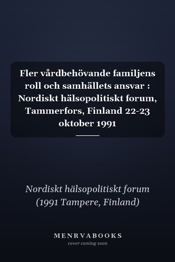 Fler vårdbehövande familjens roll och samhällets ansvar : Nordiskt hälsopolitiskt forum, Tammerfors, Finland 22-23 oktober 1991