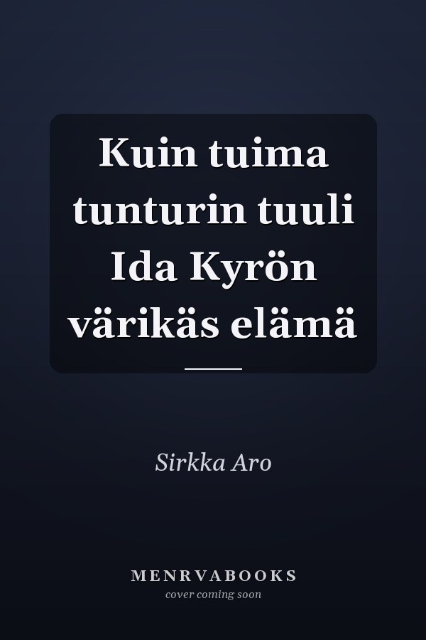 Kuin tuima tunturin tuuli Ida Kyrön värikäs elämä