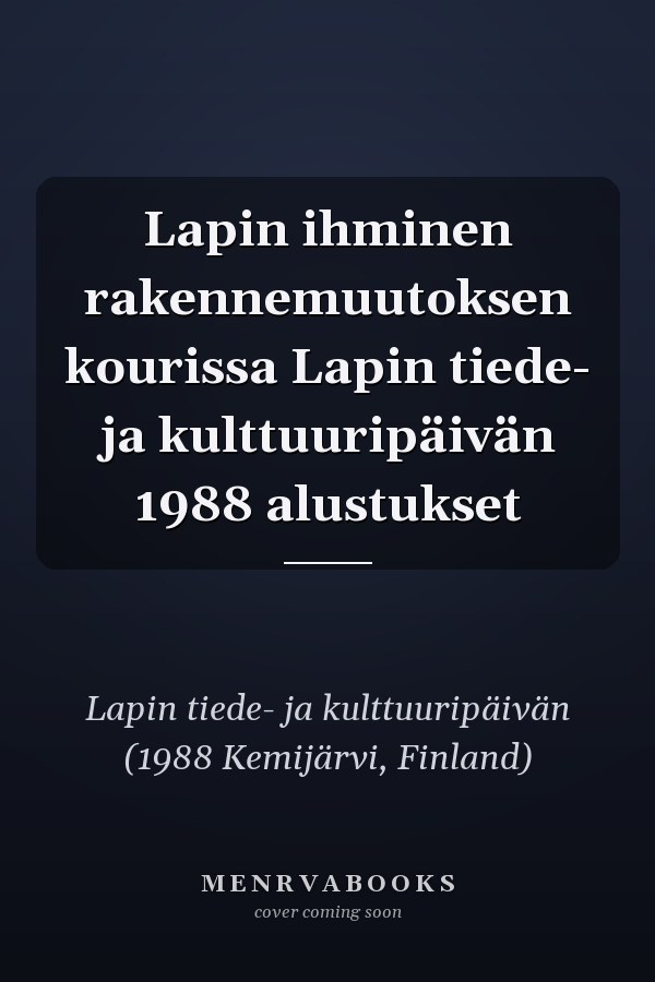 Lapin ihminen rakennemuutoksen kourissa Lapin tiede- ja kulttuuripäivän 1988 alustukset