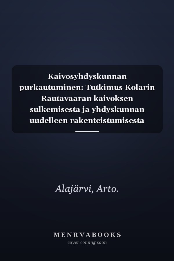Kaivosyhdyskunnan purkautuminen: Tutkimus Kolarin Rautavaaran kaivoksen sulkemisesta ja yhdyskunnan uudelleen rakenteistumisesta (Lapin korkeakoulun ... julkaisuja) (Finnish Edition)