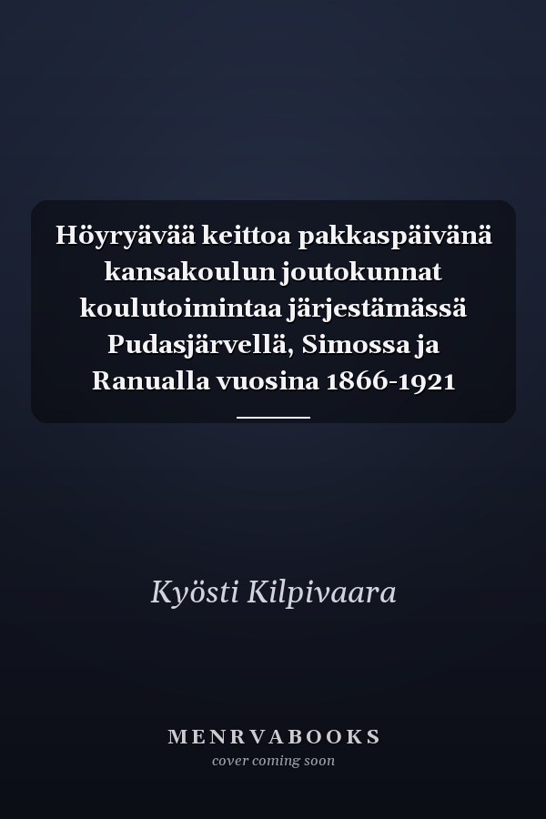 Höyryävää keittoa pakkaspäivänä kansakoulun joutokunnat koulutoimintaa järjestämässä Pudasjärvellä, Simossa ja Ranualla vuosina 1866-1921