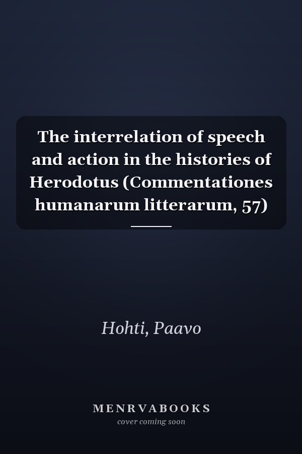 The interrelation of speech and action in the histories of Herodotus (Commentationes humanarum litterarum, 57)