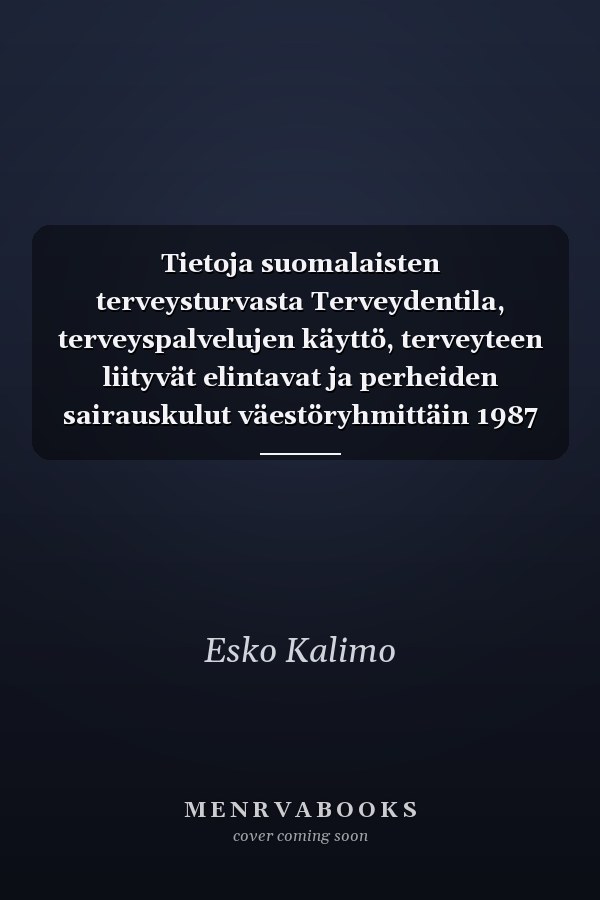 Tietoja suomalaisten terveysturvasta Terveydentila, terveyspalvelujen käyttö, terveyteen liityvät elintavat ja perheiden sairauskulut väestöryhmittäin 1987