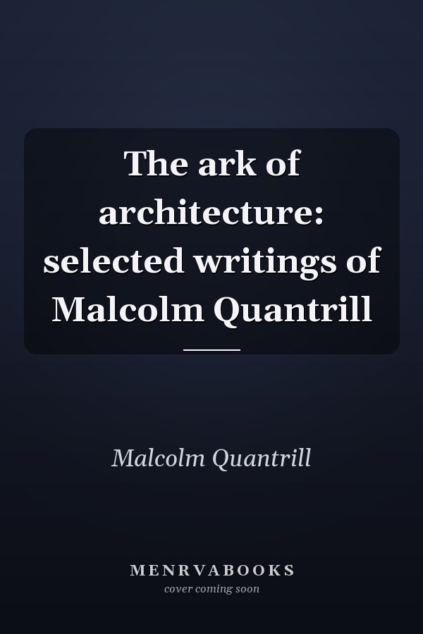 The ark of architecture: selected writings of Malcolm Quantrill
