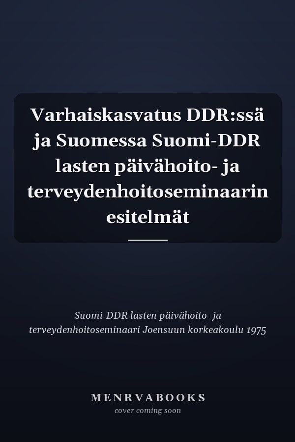 Varhaiskasvatus DDR:ssä ja Suomessa Suomi-DDR lasten päivähoito- ja terveydenhoitoseminaarin esitelmät