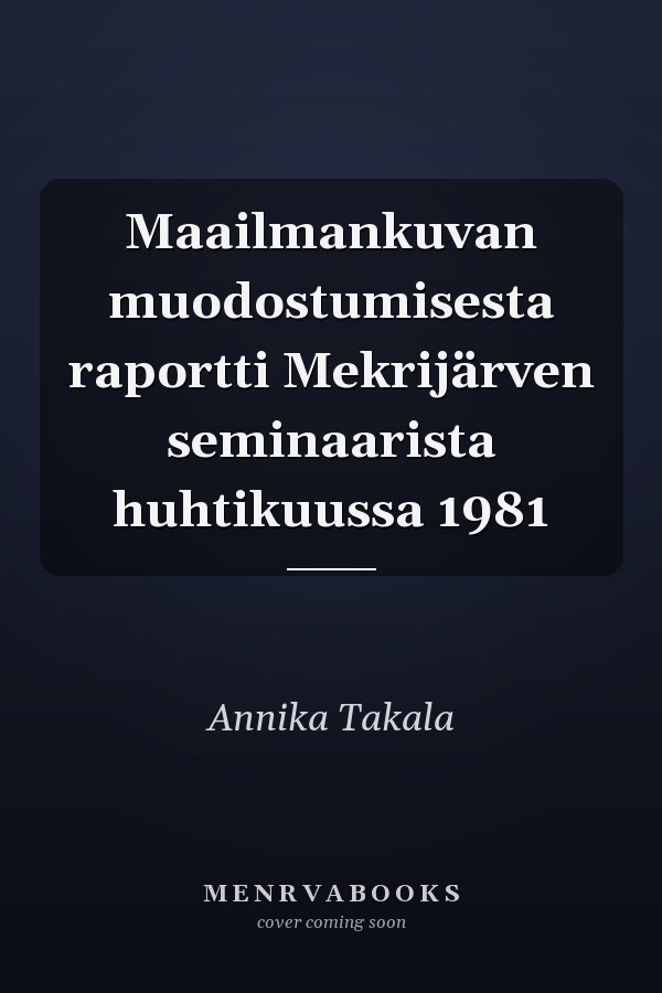 Maailmankuvan muodostumisesta raportti Mekrijärven seminaarista huhtikuussa 1981