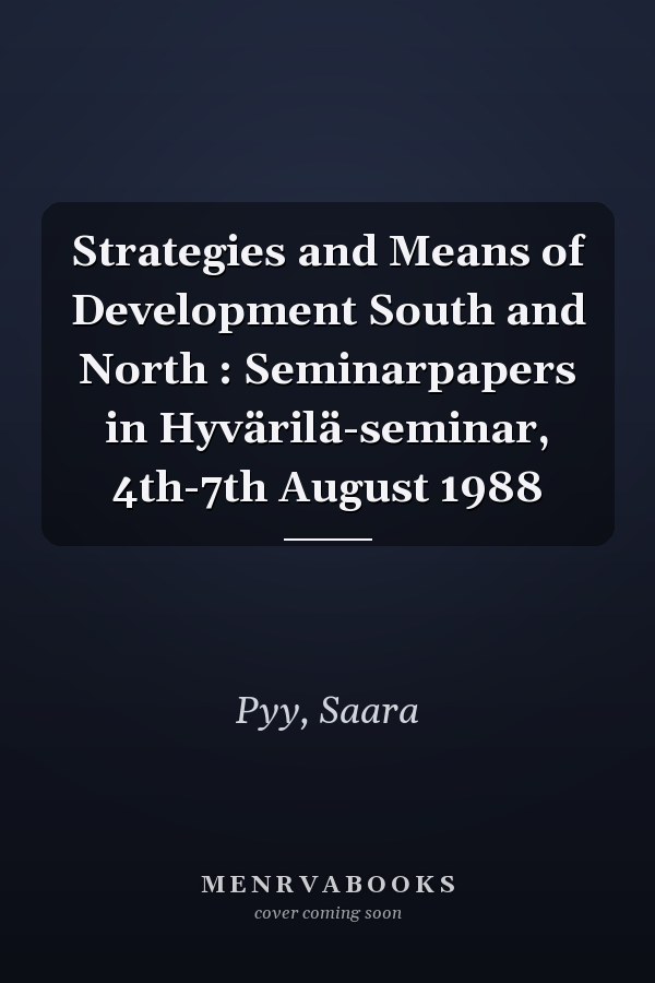 Strategies and Means of Development South and North : Seminarpapers in Hyvärilä-seminar, 4th-7th August 1988