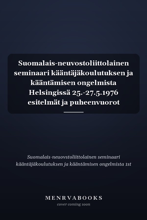 Suomalais-neuvostoliittolainen seminaari kääntäjäkoulutuksen ja kääntämisen ongelmista Helsingissä 25.-27.5.1976 esitelmät ja puheenvuorot