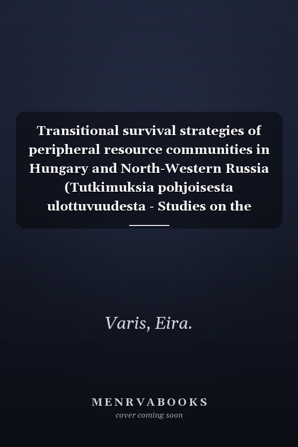 Transitional survival strategies of peripheral resource communities in Hungary and North-Western Russia (Tutkimuksia pohjoisesta ulottuvuudesta - Studies on the northern dimension)