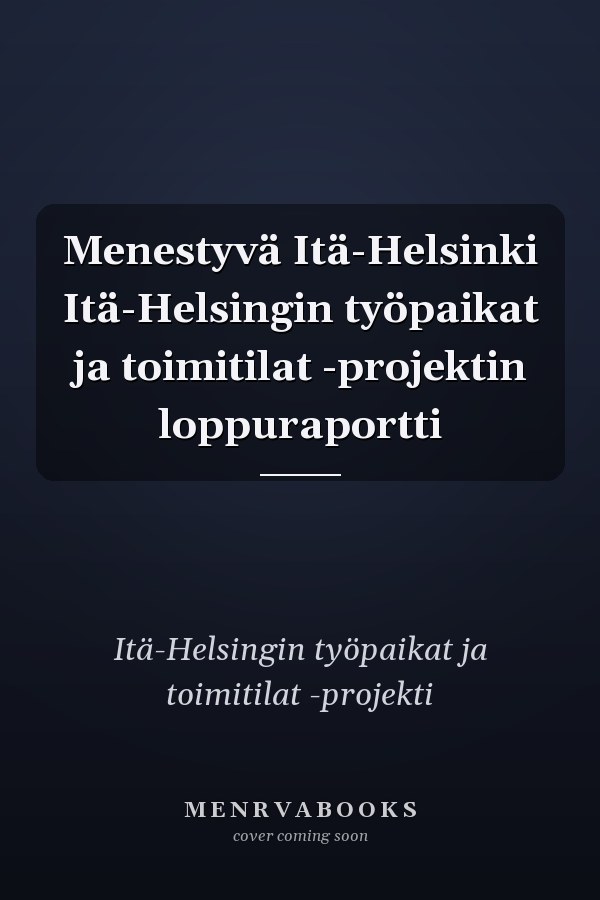 Menestyvä Itä-Helsinki Itä-Helsingin työpaikat ja toimitilat -projektin loppuraportti