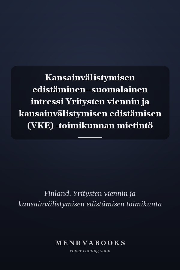 Kansainvälistymisen edistäminen--suomalainen intressi Yritysten viennin ja kansainvälistymisen edistämisen (VKE) -toimikunnan mietintö