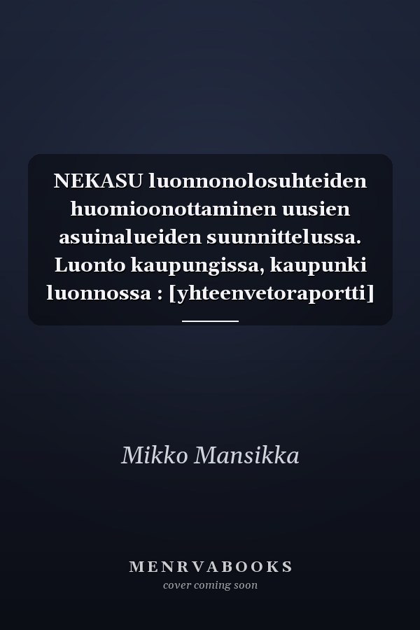 NEKASU luonnonolosuhteiden huomioonottaminen uusien asuinalueiden suunnittelussa. Luonto kaupungissa, kaupunki luonnossa : [yhteenvetoraportti]