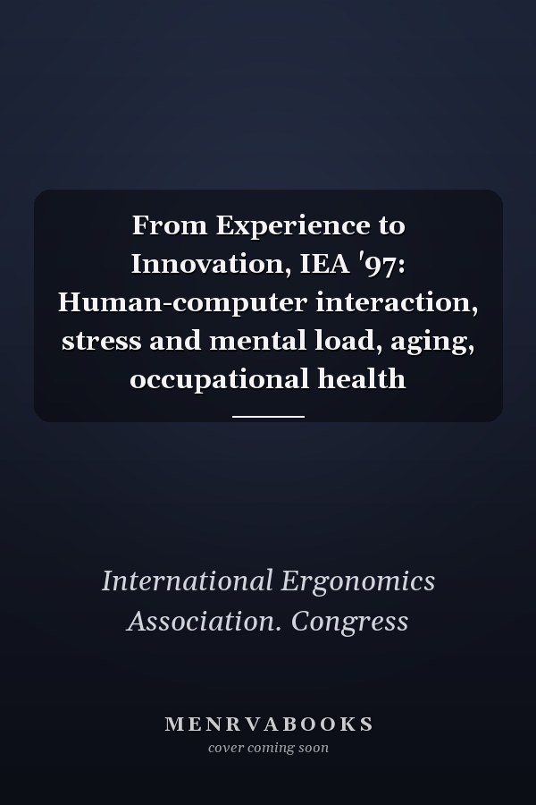 From Experience to Innovation, IEA '97: Human-computer interaction, stress and mental load, aging, occupational health