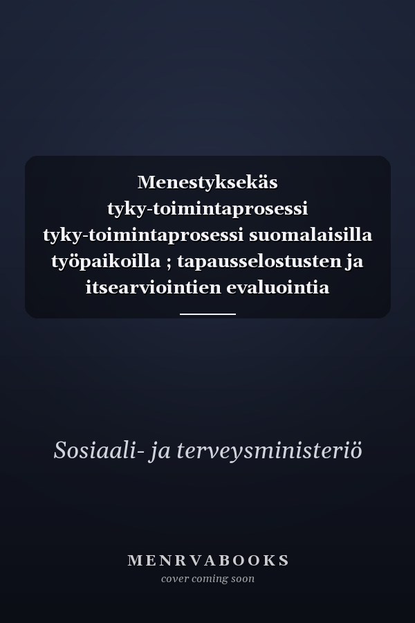 Menestyksekäs tyky-toimintaprosessi tyky-toimintaprosessi suomalaisilla työpaikoilla ; tapausselostusten ja itsearviointien evaluointia