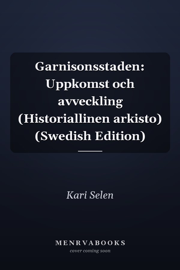 Garnisonsstaden: Uppkomst och avveckling (Historiallinen arkisto) (Swedish Edition)