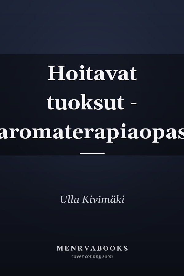 Hoitavat tuoksut - aromaterapiaopas