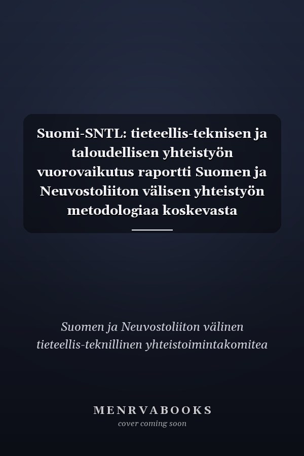 Suomi-SNTL: tieteellis-teknisen ja taloudellisen yhteistyön vuorovaikutus raportti Suomen ja Neuvostoliiton välisen yhteistyön metodologiaa koskevasta tutkimuksesta. Osa 1