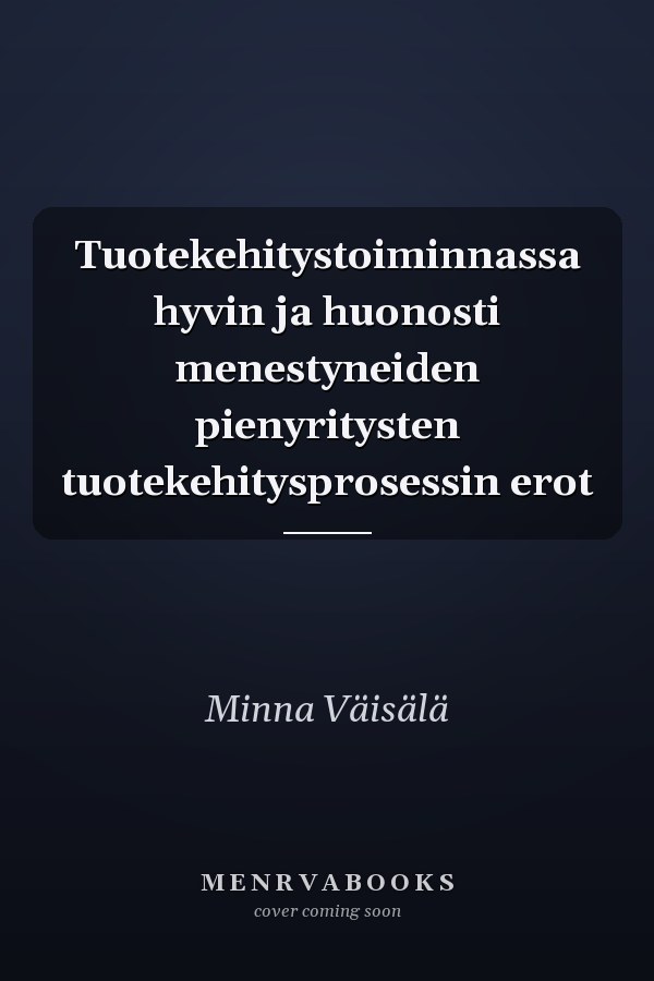 Tuotekehitystoiminnassa hyvin ja huonosti menestyneiden pienyritysten tuotekehitysprosessin erot