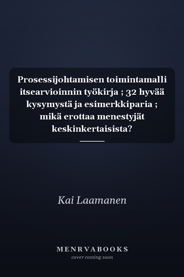 Prosessijohtamisen toimintamalli itsearvioinnin työkirja ; 32 hyvää kysymystä ja esimerkkiparia ; mikä erottaa menestyjät keskinkertaisista?