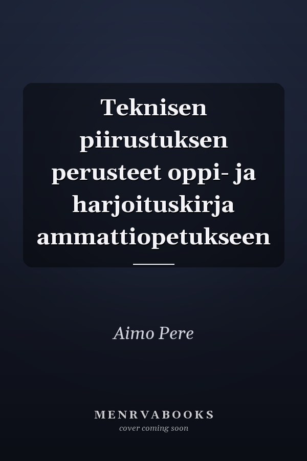 Teknisen piirustuksen perusteet oppi- ja harjoituskirja ammattiopetukseen