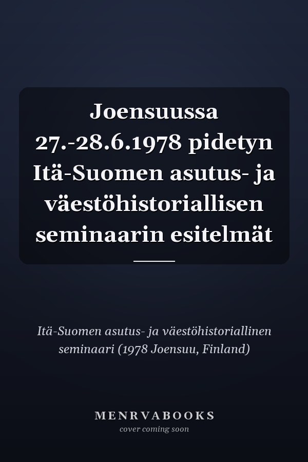 Joensuussa 27.-28.6.1978 pidetyn Itä-Suomen asutus- ja väestöhistoriallisen seminaarin esitelmät