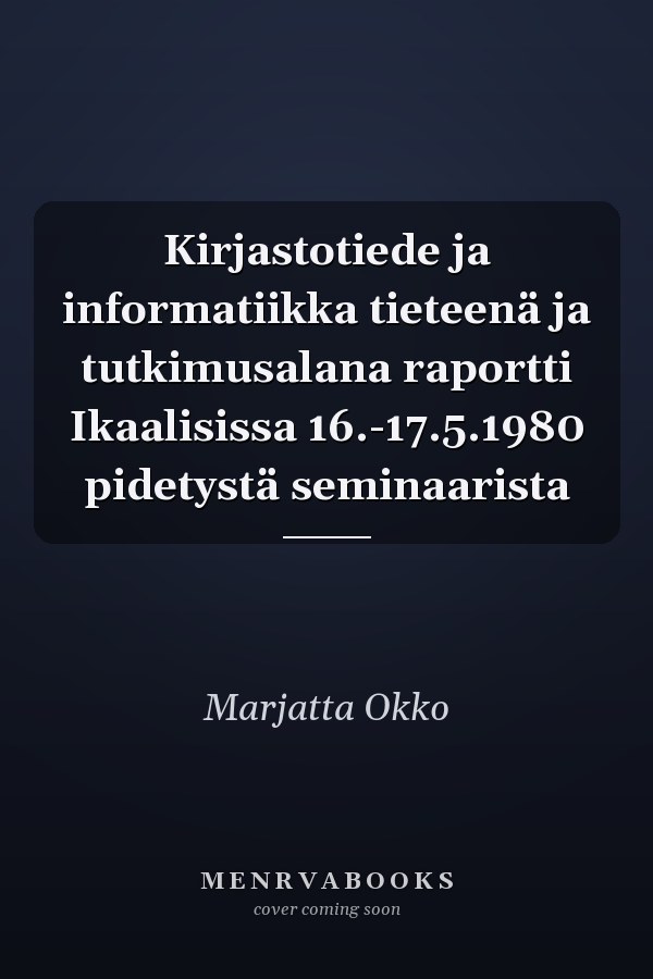 Kirjastotiede ja informatiikka tieteenä ja tutkimusalana raportti Ikaalisissa 16.-17.5.1980 pidetystä seminaarista