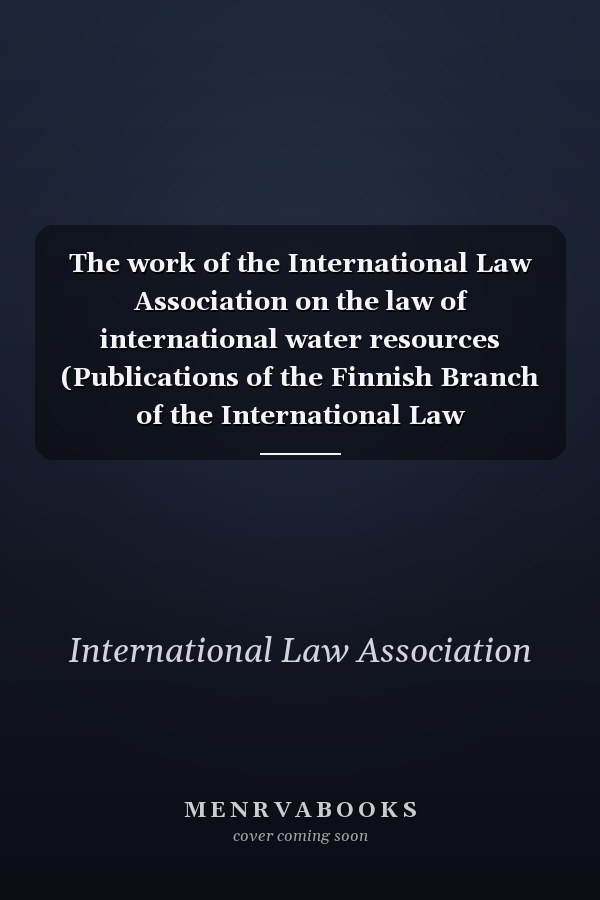 The work of the International Law Association on the law of international water resources (Publications of the Finnish Branch of the International Law Association)