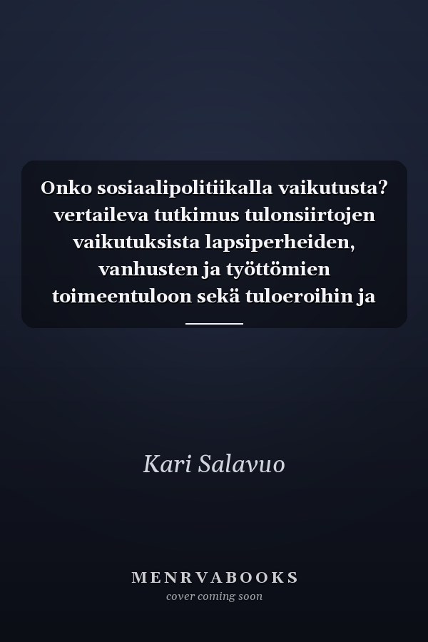 Onko sosiaalipolitiikalla vaikutusta? vertaileva tutkimus tulonsiirtojen vaikutuksista lapsiperheiden, vanhusten ja työttömien toimeentuloon sekä tuloeroihin ja köyhyyteen Suomessa ja OECD-maissa
