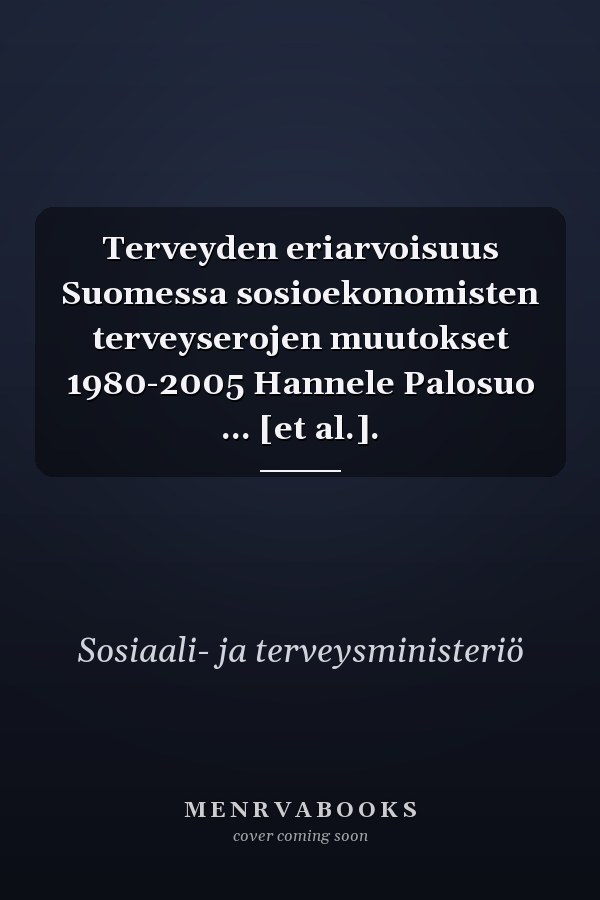 Terveyden eriarvoisuus Suomessa sosioekonomisten terveyserojen muutokset 1980-2005 Hannele Palosuo ... [et al.].