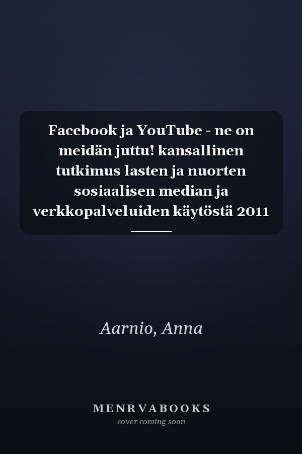 Facebook ja YouTube - ne on meidän juttu! kansallinen tutkimus lasten ja nuorten sosiaalisen median ja verkkopalveluiden käytöstä 2011