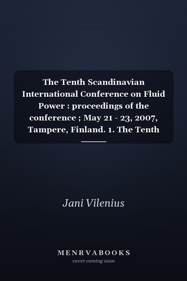 The Tenth Scandinavian International Conference on Fluid Power : proceedings of the conference ; May 21 - 23, 2007, Tampere, Finland. 1. The Tenth Scandinavian International Conference on Fluid Power