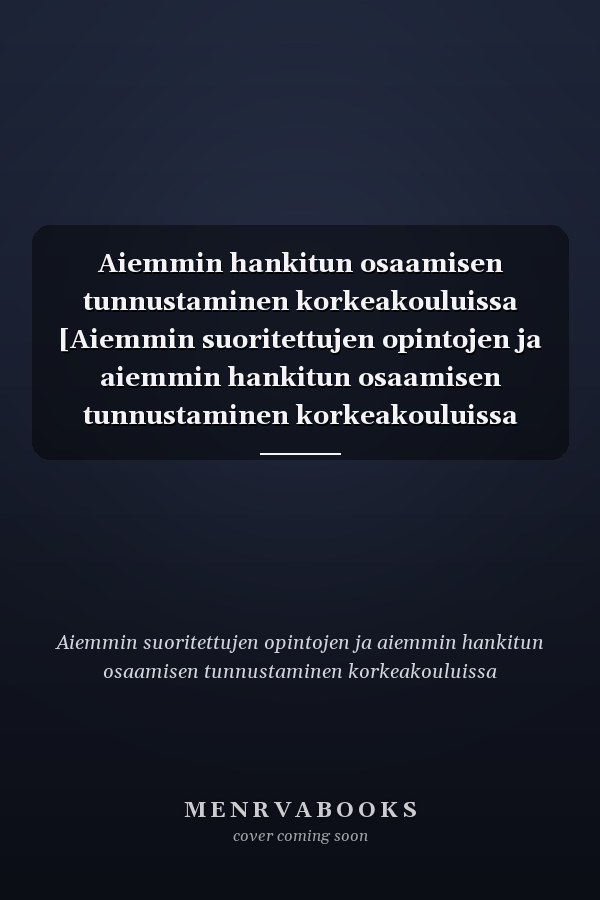 Aiemmin hankitun osaamisen tunnustaminen korkeakouluissa [Aiemmin suoritettujen opintojen ja aiemmin hankitun osaamisen tunnustaminen korkeakouluissa -työryhmä].