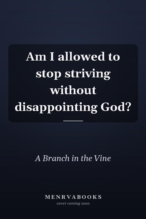 Am I allowed to stop striving without disappointing God?