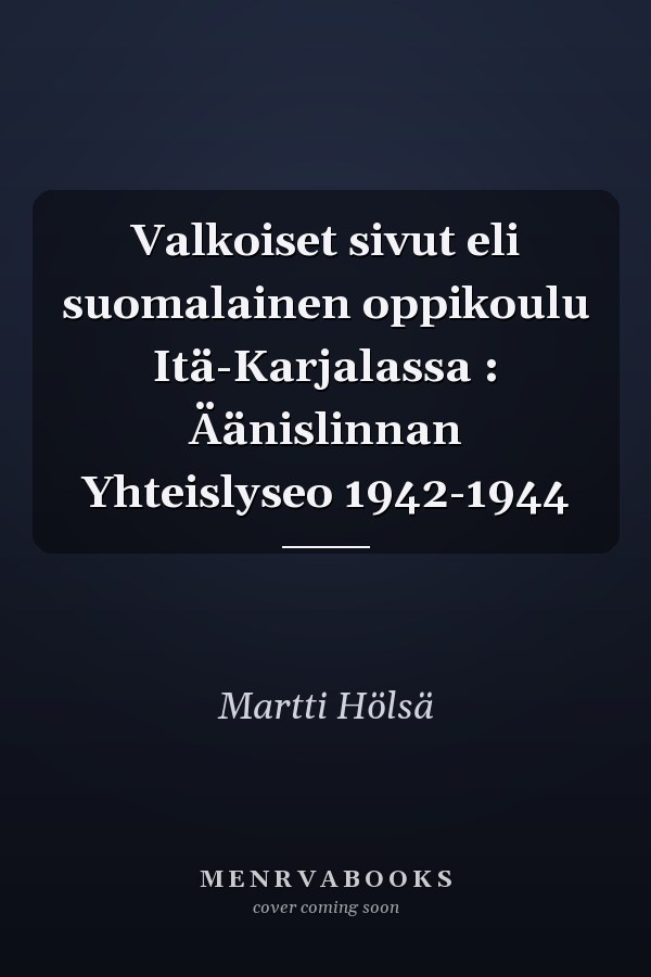 Valkoiset sivut eli suomalainen oppikoulu Itä-Karjalassa : Äänislinnan Yhteislyseo 1942-1944