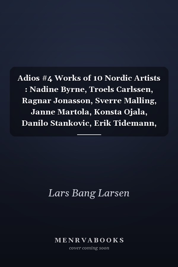 Adios #4 Works of 10 Nordic Artists : Nadine Byrne, Troels Carlssen, Ragnar Jonasson, Sverre Malling, Janne Martola, Konsta Ojala, Danilo Stankovic, Erik Tidemann, Timo Vaittinen, Ville-Veikko Viikilä, Arvid Wretman
