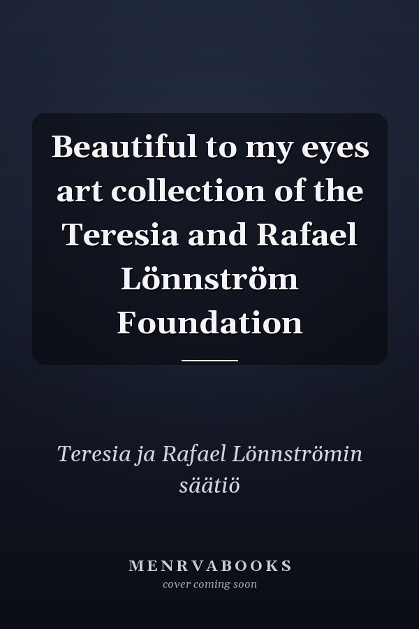 Beautiful to my eyes art collection of the Teresia and Rafael Lönnström Foundation