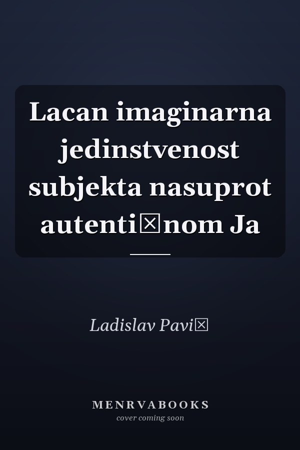 Lacan imaginarna jedinstvenost subjekta nasuprot autentičnom Ja