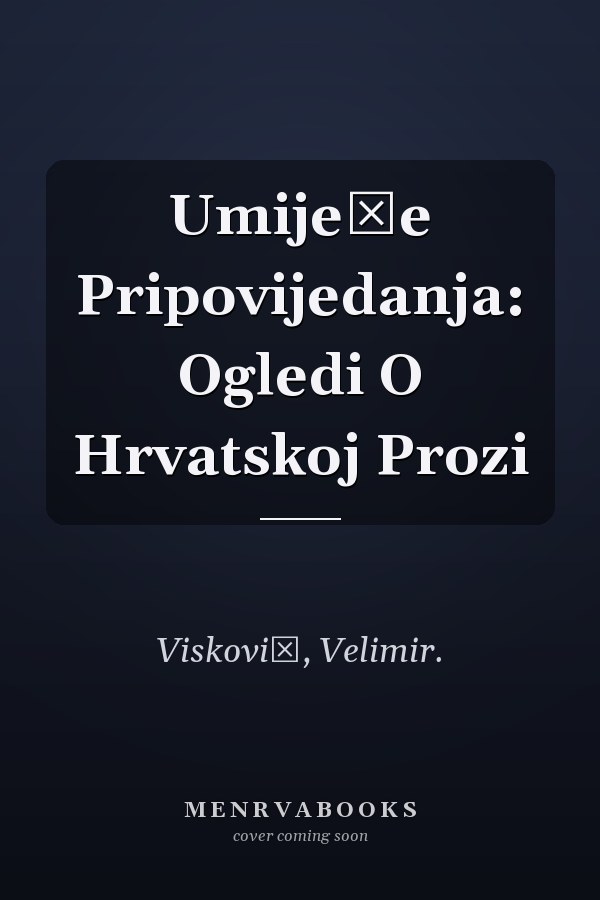 Umijeće Pripovijedanja: Ogledi O Hrvatskoj Prozi