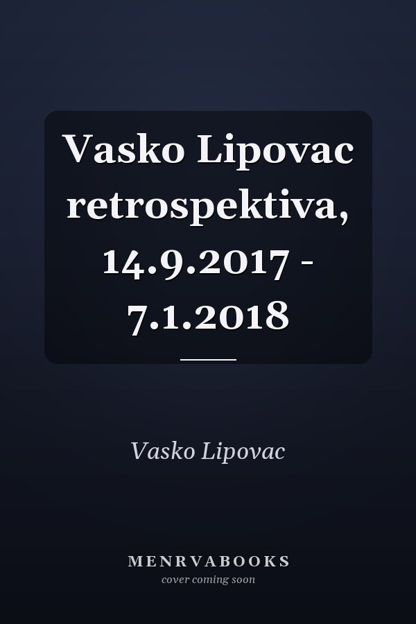 Vasko Lipovac retrospektiva, 14.9.2017 - 7.1.2018
