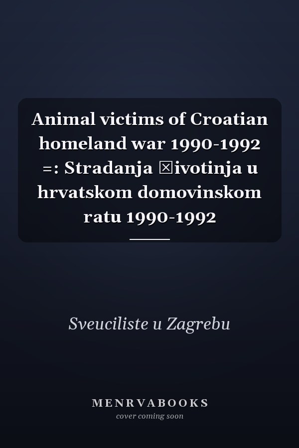Animal victims of Croatian homeland war 1990-1992 =: Stradanja životinja u hrvatskom domovinskom ratu 1990-1992