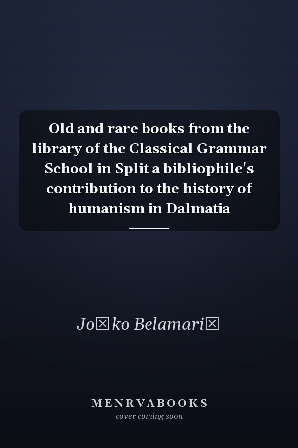 Old and rare books from the library of the Classical Grammar School in Split a bibliophile's contribution to the history of humanism in Dalmatia