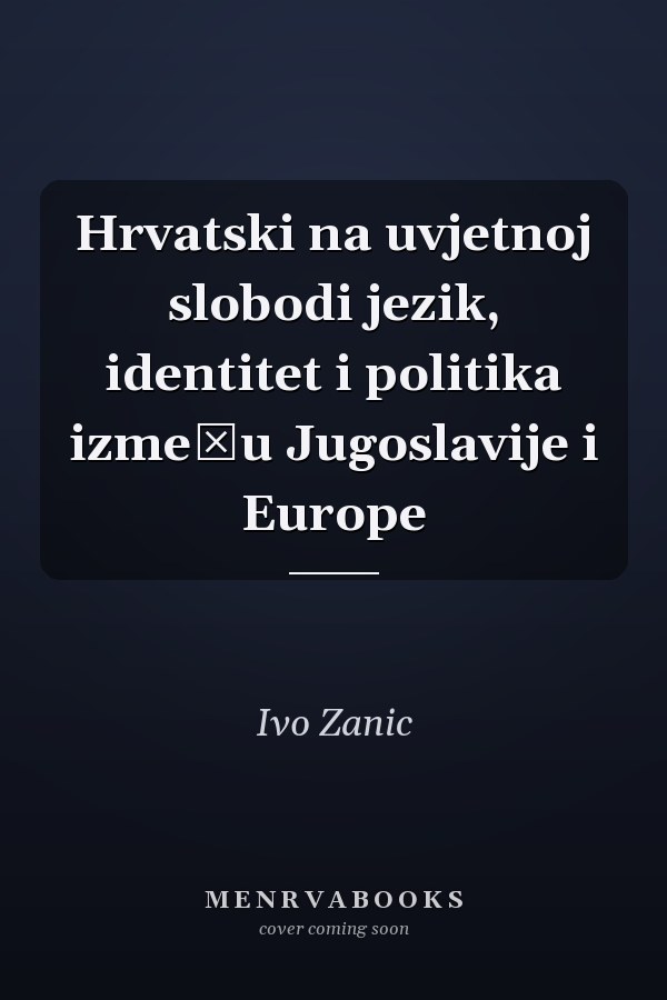 Hrvatski na uvjetnoj slobodi jezik, identitet i politika između Jugoslavije i Europe