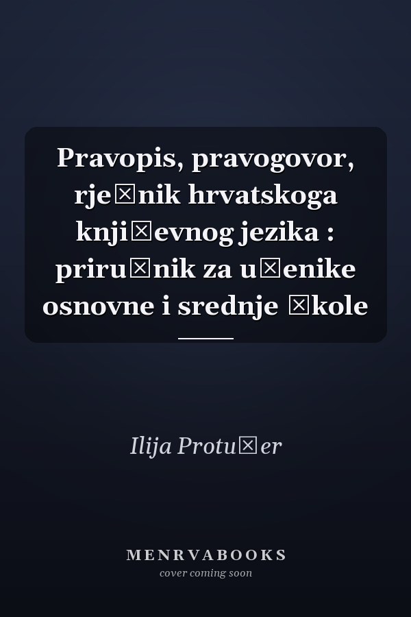 Pravopis, pravogovor, rječnik hrvatskoga književnog jezika : priručnik za učenike osnovne i srednje škole