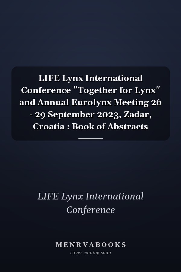 LIFE Lynx International Conference "Together for Lynx" and Annual Eurolynx Meeting 26 - 29 September 2023, Zadar, Croatia : Book of Abstracts
