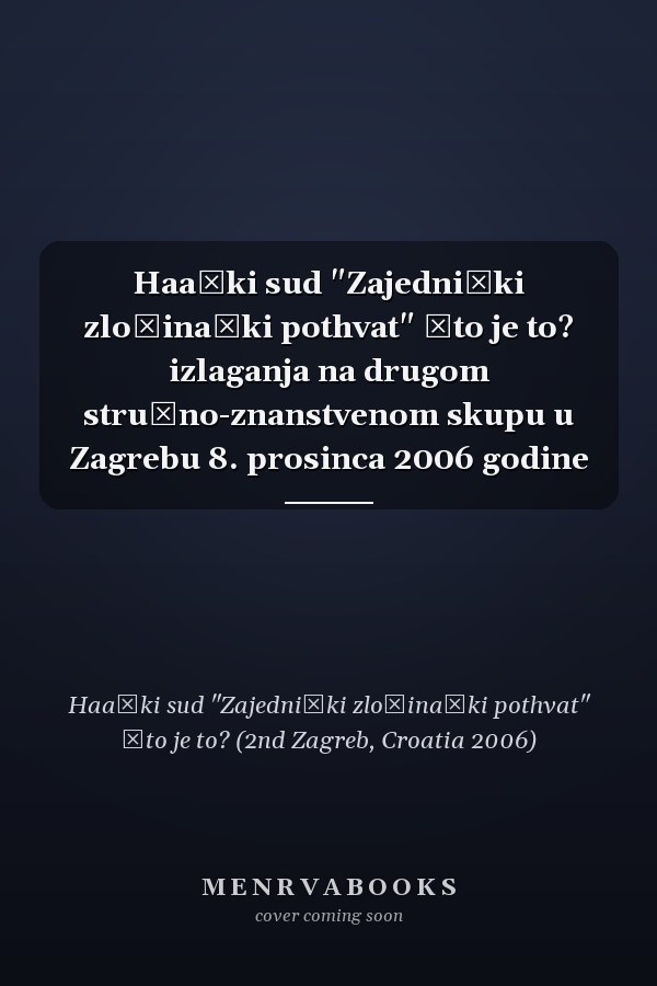 Haaški sud "Zajednički zločinački pothvat" što je to? izlaganja na drugom stručno-znanstvenom skupu u Zagrebu 8. prosinca 2006 godine