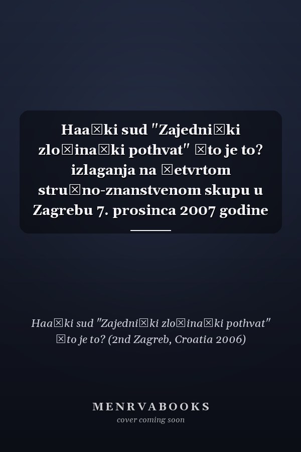 Haaški sud "Zajednički zločinački pothvat" što je to? izlaganja na četvrtom stručno-znanstvenom skupu u Zagrebu 7. prosinca 2007 godine