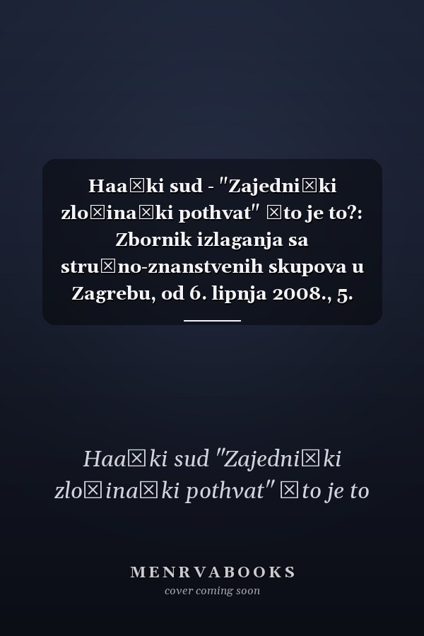 Haaški sud - "Zajednički zločinački pothvat" Što je to?: Zbornik izlaganja sa stručno-znanstvenih skupova u Zagrebu, od 6. lipnja 2008., 5. prosinca 2008., 5. lipnja 2009. i 4. prosinca 2009. godine